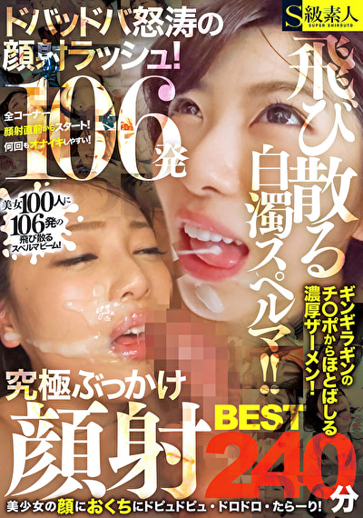 飛び散る白濁スペルマ!!ドバッドバ怒涛の顔射ラッシュ!究極ぶっかけ顔射BEST 240分