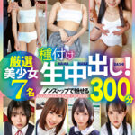 種付け生中出し！厳選美少女 7名 300分
