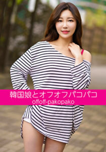 韓国娘とオフオフパコパコ シアちゃん