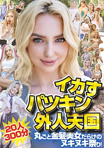 イカすパツキン外人天国20人300分 丸ごと金髪美女だらけのヌキヌキ祭り!